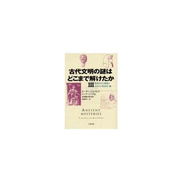 古代文明の謎はどこまで解けたか ３ / ピーター・ジェイムズ／著 ニック・ソープ／著 皆神竜太郎／監修 福岡洋一／訳
