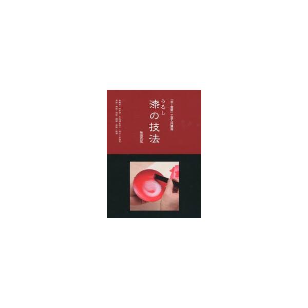 漆の技法 「炎芸術」工芸入門講座 金継ぎ・拭き漆・木地溜め塗り・目はじき塗り・漆絵・蒔絵・箔絵・螺鈿・卵殻・乾漆 / 柴田 克哉 著