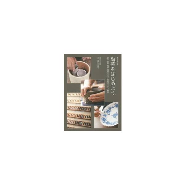 陶芸をはじめよう　陶芸入門講座　成形・装飾・釉薬・焼成まですべての技法をやさしく解説 / 岸野　和矢　監修