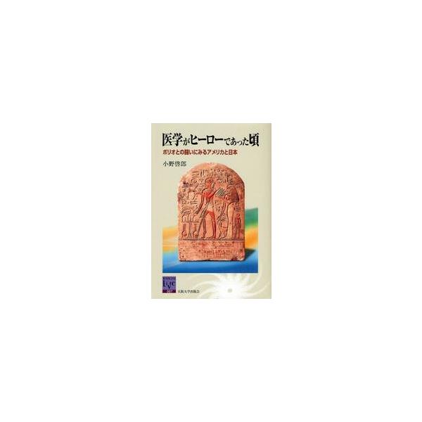 医学がヒーローであった頃 ポリオとの闘いにみるアメリカと日本 / 小野 啓郎 著