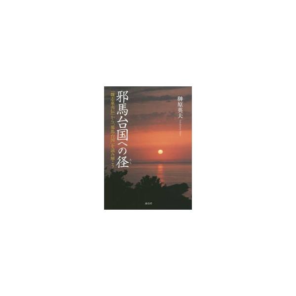 邪馬台国への径　『魏志東夷伝』から「邪馬台国」を読み解こう / 榊原　英夫　著