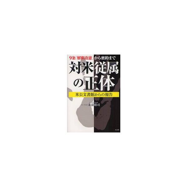 対米従属の正体 ９条「解釈改憲」から密約まで 米公文書館からの報告 / 末浪 靖司 著
