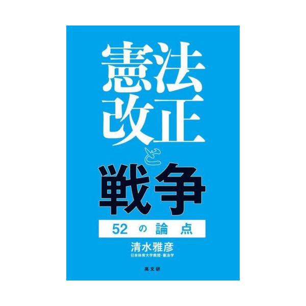 憲法改正と戦争　５２の論点 / 清水雅彦　著