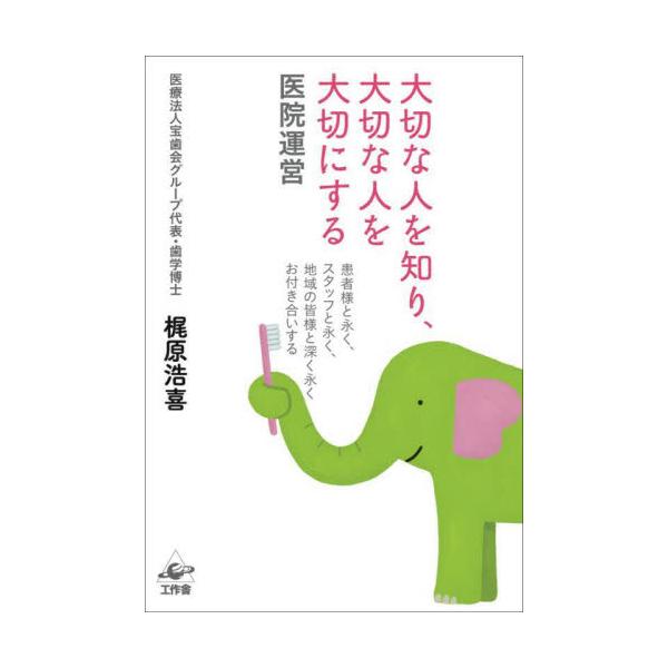 大切な人を知り、大切な人を大切にする医院運営　患者様と永く、スタッフと永く、地域の皆様と深く永くお付き合いする / 梶原浩喜