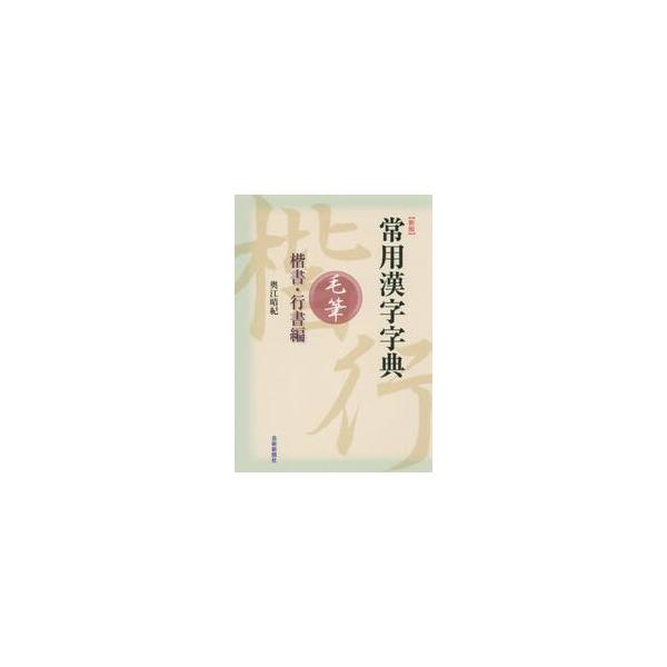 常用漢字字典　新版　毛筆　楷書・行書編 / 奥江　晴紀　著
