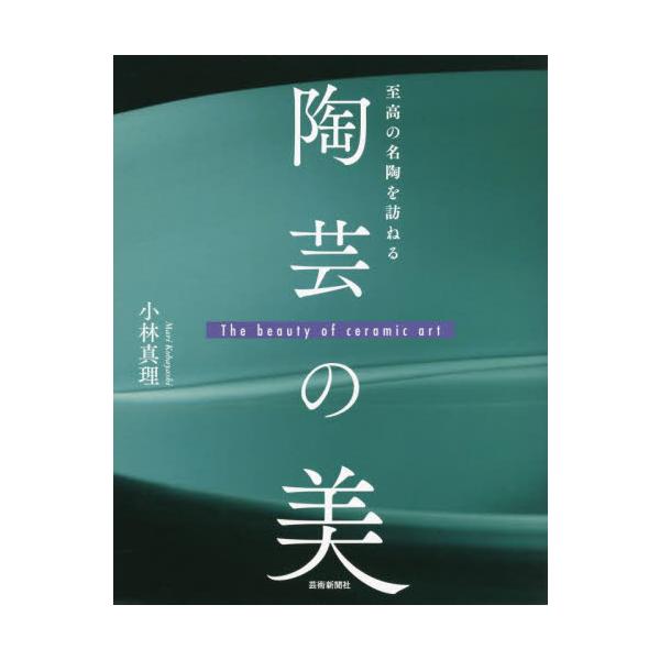至高の名陶を訪ねる　陶芸の美 / 小林　真理　著