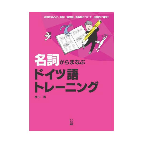 ドイツ語学習の基本となる「名詞」を中心に「冠詞」「形容詞」の数・性・格変化をツボを押さえた解説と練習問題で反復トレーニング<br>横山　香　著語研2022年04月メイシ　カラ　マナブ　ドイツゴ　トレ−ニングヨコヤマ　カオリ/