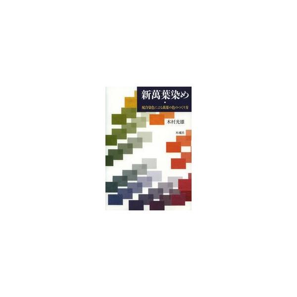 新萬葉染め　配合染色による萬葉の色のつくり方 / 木村光雄／著