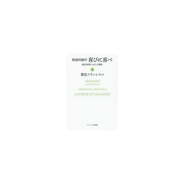 喜びに喜べ　現代世界における聖性　使徒的勧告 / 教皇フランシスコ　著