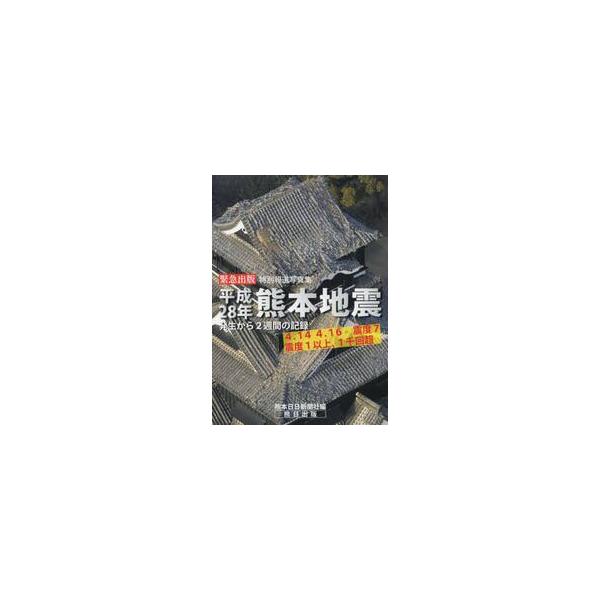 平成２８年熊本地震 発生から２週間の記録 緊急出版特別報道写真集 ４．１４ ４．１６震度７ 震度１以上、１千回超 / 熊本日日新聞社 編