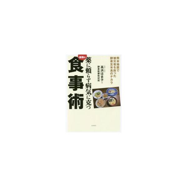 薬に頼らず病気に克つ最強の食事術 熊本地震で被災者を救った酵素玄米食のチカラ / 高浜 はま子 著