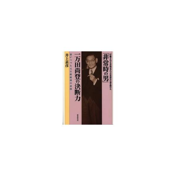 「非常時の男」一万田尚登の決断力 孫がつづる元日銀総裁の素顔 「行動すれども弁明せず」で日本再生に命を賭けた / 井上素彦／著 井上琢郎／監修