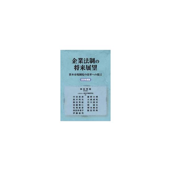 企業法制の将来展望 資本市場制度の改革への提言 ２０２４年度版 / 神田秀樹