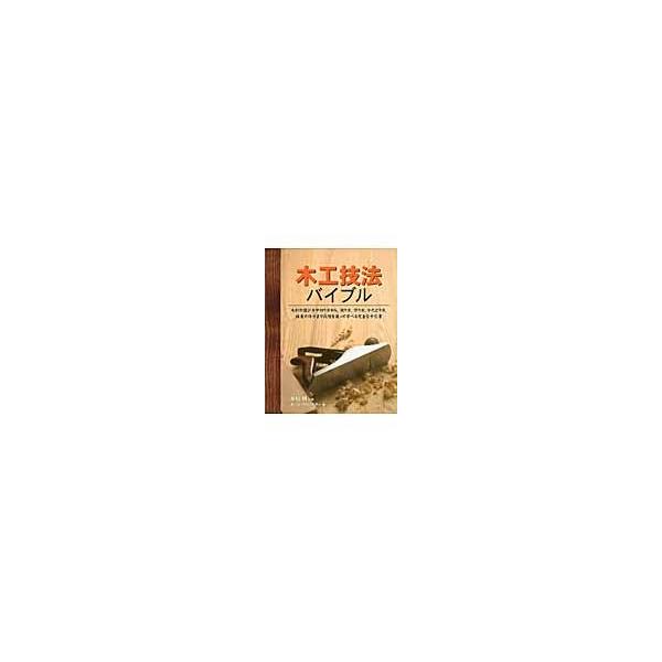 木工技法バイブル　木材の選び方や切り方から、測り方、作り方、かたどり方、接着の仕方まで段階を追って学べる完全な手引書
