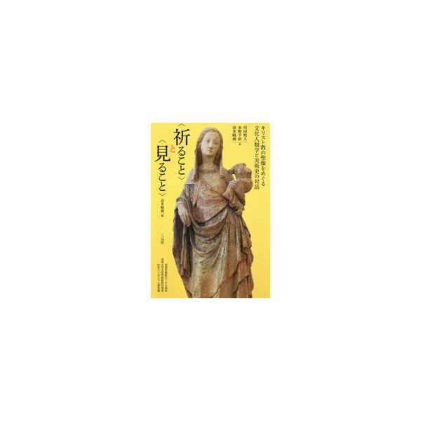 〈祈ること〉と〈見ること〉　キリスト教の聖像をめぐる文化人類学と美術史の対話　成城学園創立１００周年成城大学文芸学部創設５０周年記念シンポジウム報告書