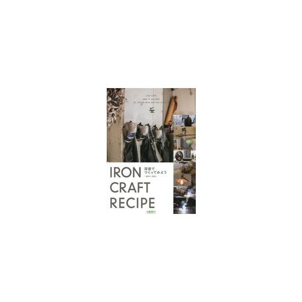 溶接でつくってみようＩＲＯＮ　ＣＲＡＦＴ　ＲＥＣＩＰＥ　趣味と溶接　週刊「溶接ニュース」創刊７０周年特別企画