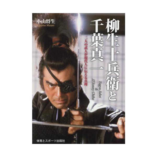 柳生十兵衛と千葉真一 二人の武人が現代人に伝える真理 / 小山将生 著
