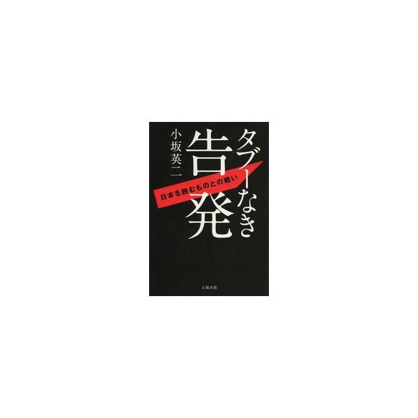 タブーなき告発 日本を蝕むものとの戦い / 小坂英二／著