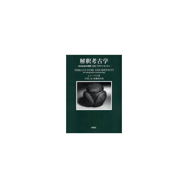 解釈考古学 先史社会の時間・文化・アイデンティティ / Ｊ．トーマス／著 下垣仁志／訳 佐藤啓介／訳