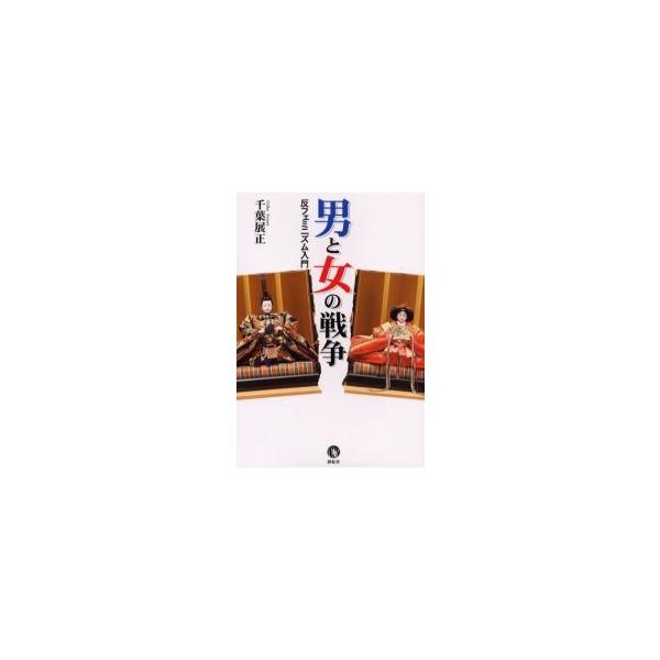 男と女の戦争 反フェミニズム入門 / 千葉展正／著