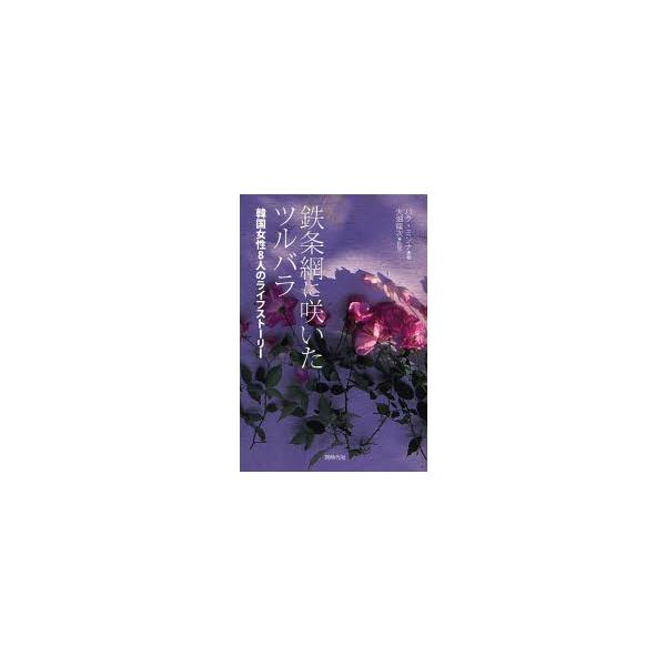 鉄条網に咲いたツルバラ　韓国女性８人のライフストーリー / パクミンナ／著　大畑竜次／監修
