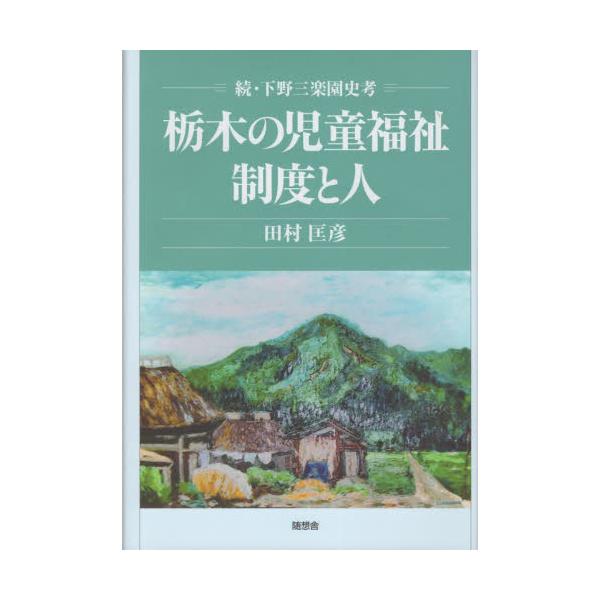 栃木の児童福祉制度と人　下野三楽園史考　続 / 田村匡彦／著