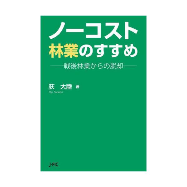 ノーコスト林業のすすめ　戦後林業からの脱却 / 荻　大陸　著