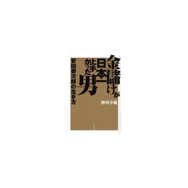 金儲けが日本一上手かった男安田善次郎の生き方 / 砂川幸雄／著