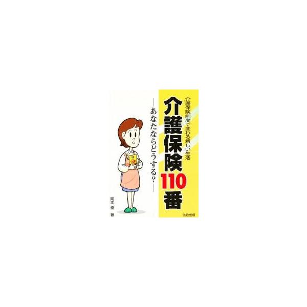 介護保険１１０番　あなたならどうするー　介護保険制度で変わる新しい生活 / 岡本優／著