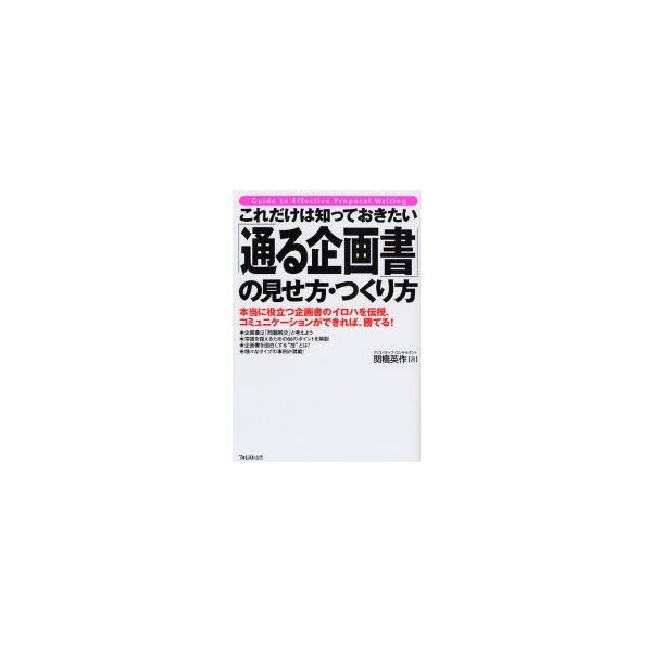 これだけは知っておきたい「通る企画書」の見せ方・つくり方　本当に役立つ企画書のイロハを伝授、コミュニケーションができれば、勝てる！ / 関橋英作／著