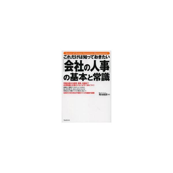 これだけは知っておきたい「会社の人事」の基本と常識　労働法規から採用、研修、考課まで必須知識と仕事のイロハがすぐ身につく！　社員の力を引き出す職場づく