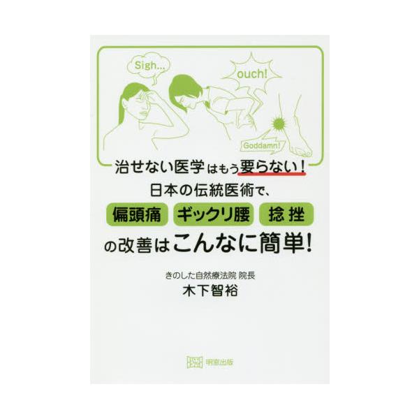 治せない医学はもう要らない！日本の伝統医術で、偏頭痛ギックリ腰捻挫の改善はこんなに簡単！ / 木下 智裕