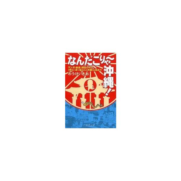 なんだこりゃ?沖縄！ マンガ・映画・雑誌の中の〈味わい深く描かれた沖縄〉を求めて / わうけいさお／著