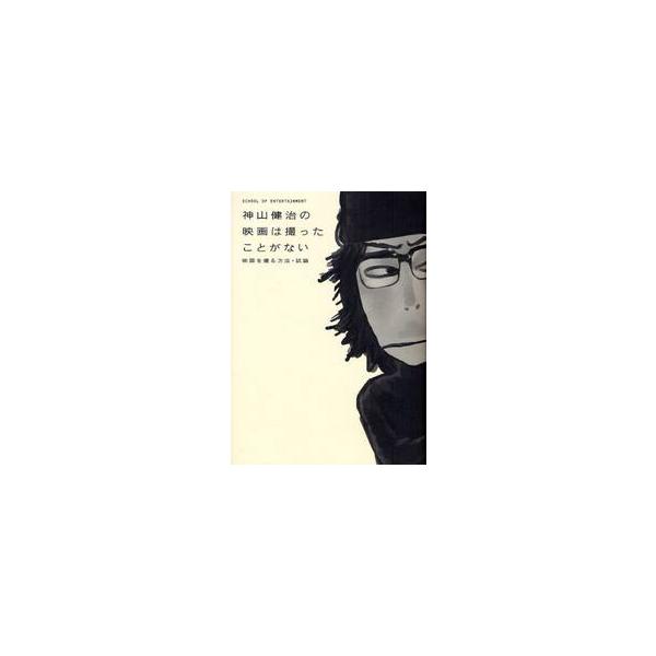 神山健治の映画は撮ったことがない　映画を撮る方法・試論　ＳＣＨＯＯＬ　ＯＦ　ＥＮＴＥＲＴＡＩＮＭＥＮＴ / 神山健治／著