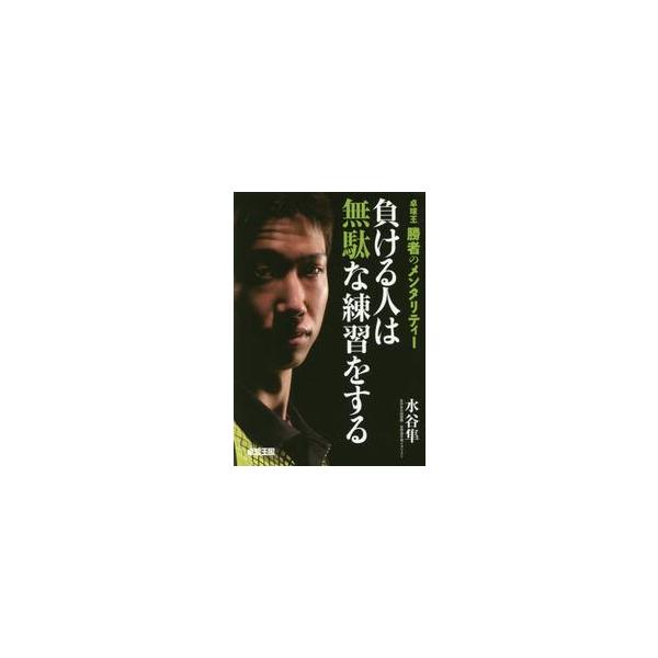 負ける人は無駄な練習をする　卓球王勝者のメンタリティー / 水谷　隼　著