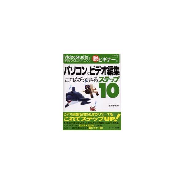 パソコンでビデオ編集これならできるステップ１０　ＶｉｄｅｏＳｔｕｄｉｏで初めてのビデオづくり　脱ビギナー編 / 吉田浩章／著