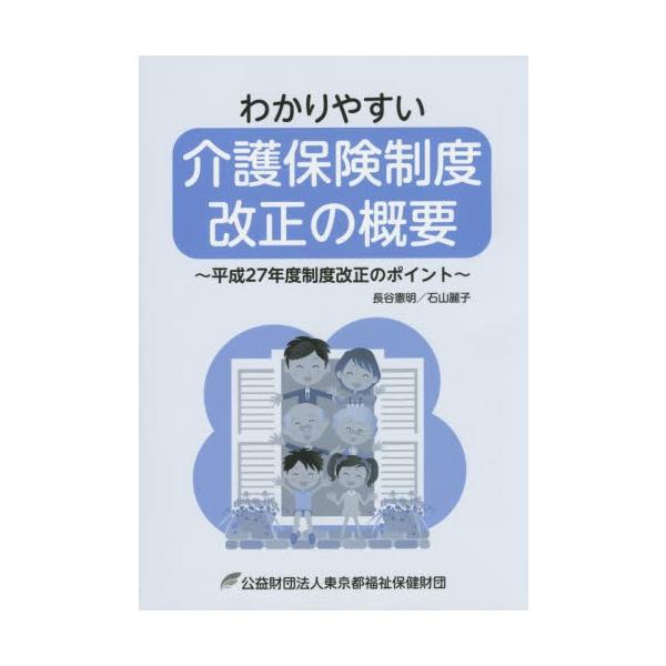 わかりやすい介護保険制度改正の概要　平成２７年度制度改正のポイント / 長谷憲明／著　石山麗子／著