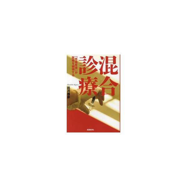 混合診療　「市場原理」が医療を破壊する / 出河　雅彦　著
