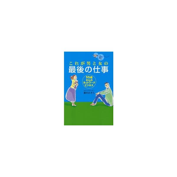 これが男と女の最後の仕事　５５歳からのネットワークビジネス / 藤本あきら／著