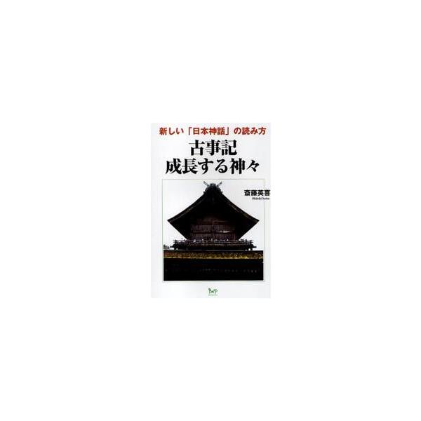 古事記成長する神々　新しい「日本神話」の読み方 / 斎藤　英喜　著