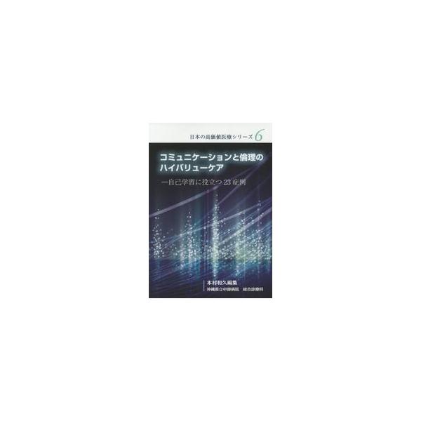 コミュニケーションと倫理のハイバリューケア　自己学習に役立つ２３症例 / 本村　和久　編集
