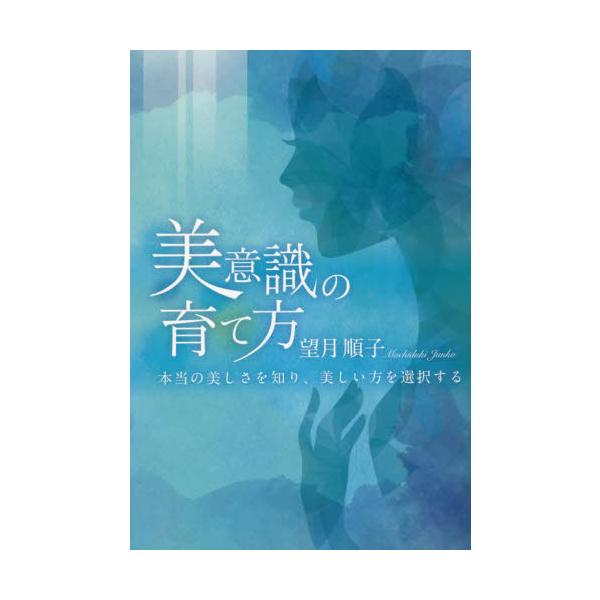 美意識の育て方　本当の美しさを知り、美しい方を選択する / 望月順子　著