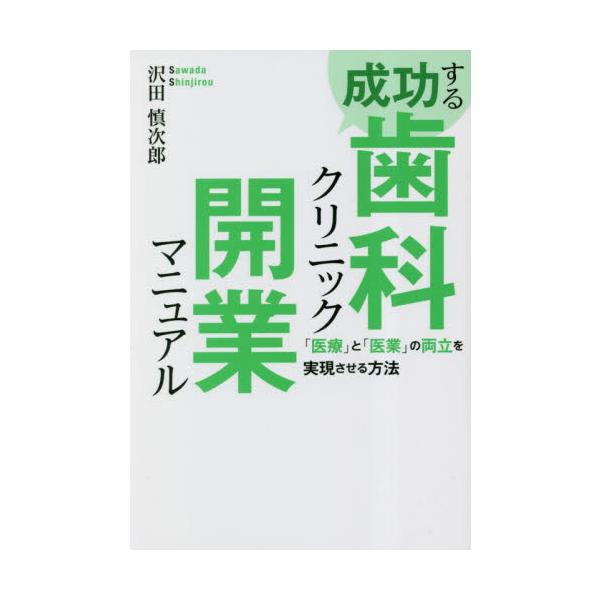 成功する歯科クリニック開業マニュアル　「医療」と「医業」の両立を実現させる方法 / 沢田慎次郎／著