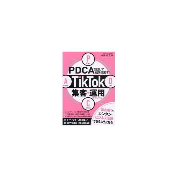 ＰＤＣＡを回して結果を出す！ＴｉｋＴｏｋ集客・運用マニュアル / 今井みさき