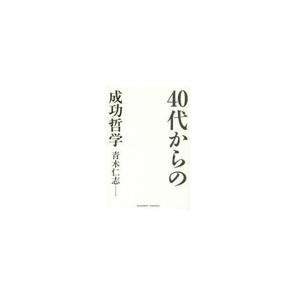 ４０代からの成功哲学 / 青木　仁志　著