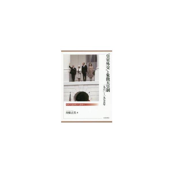 「皇室外交」と象徴天皇制１９６０〜１９７５年 昭和天皇訪欧から訪米へ / 舟橋正真