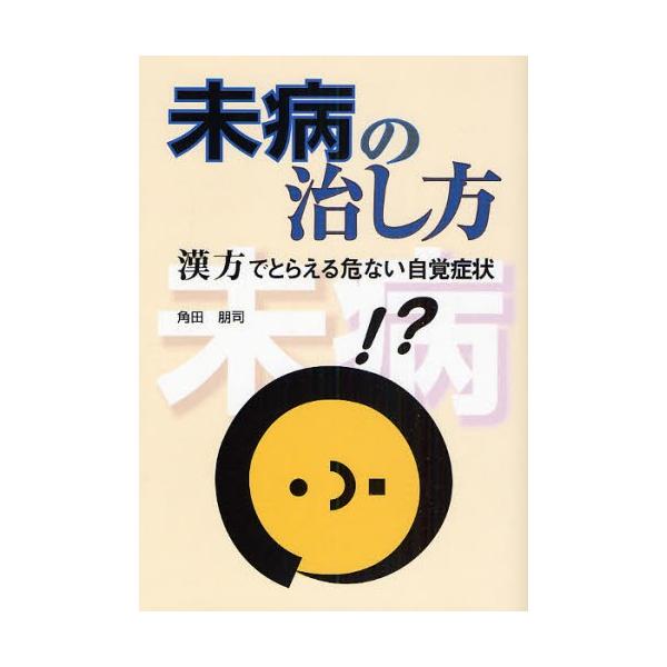 未病の治し方　漢方でとらえる危ない自覚症状 / 角田朋司／著