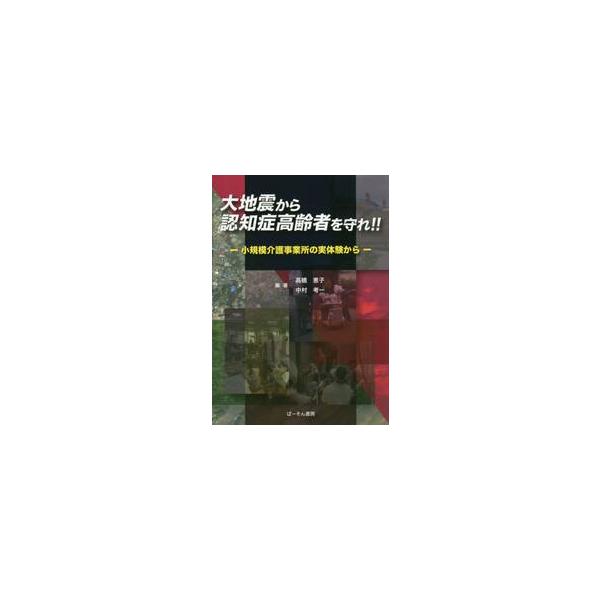 大地震から認知症高齢者を守れ！！　小規模介護事業所の実体験から / 高橋　恵子　編著