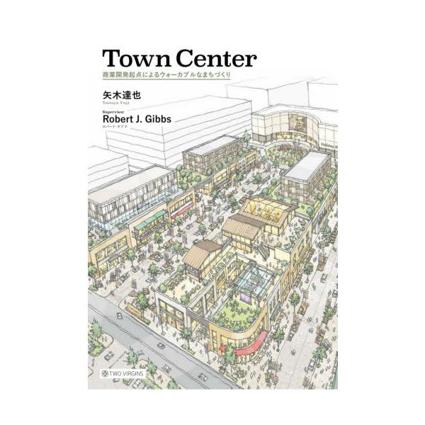 Ｔｏｗｎ　Ｃｅｎｔｅｒ　商業開発起点によるウォーカブルなまちづくり / 矢木　達也　著