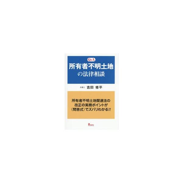 Ｑ＆Ａ所有者不明土地の法律相談　所有者不明土地関連法の改正の実務ポイントが《問答式》でズバリわかる！！ / 吉田修平